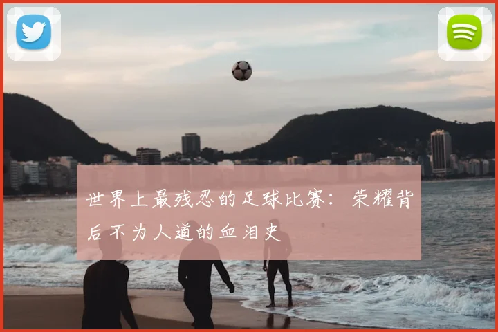 世界上最残忍的足球比赛:荣耀背后不为人道的血泪史