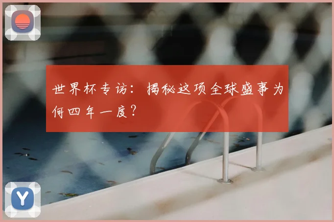 世界杯专访：揭秘这项全球盛事为何四年一度？