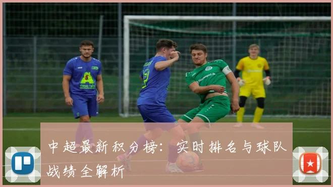 中超最新积分榜：实时排名与球队战绩全解析