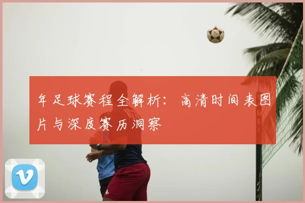 年足球赛程全解析：高清时间表图片与深度赛历洞察