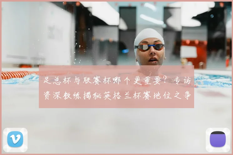 足总杯与联赛杯哪个更重要？专访资深教练揭秘英格兰杯赛地位之争