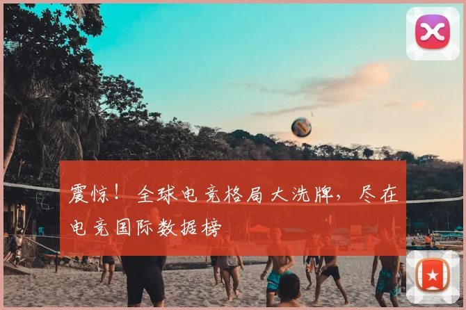震惊！全球电竞格局大洗牌，尽在电竞国际数据榜